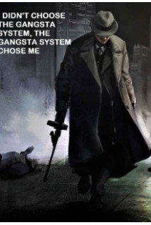 I Didn't Choose the Gangsta System, the Gangsta System Chose Me